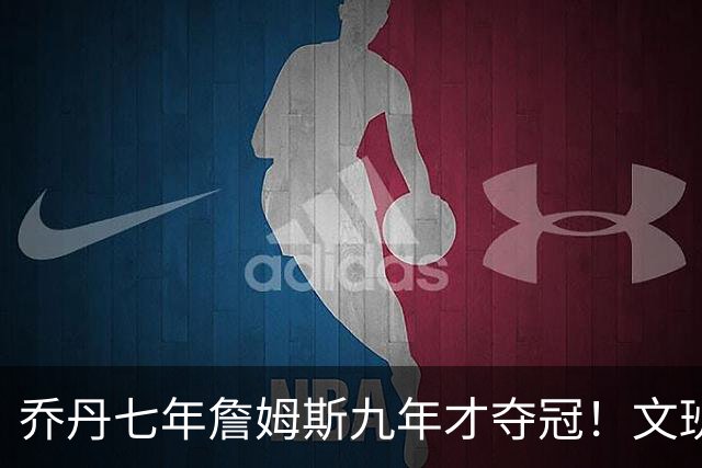 乔丹七年詹姆斯九年才夺冠！文班：这些人都不满足 我也如此！